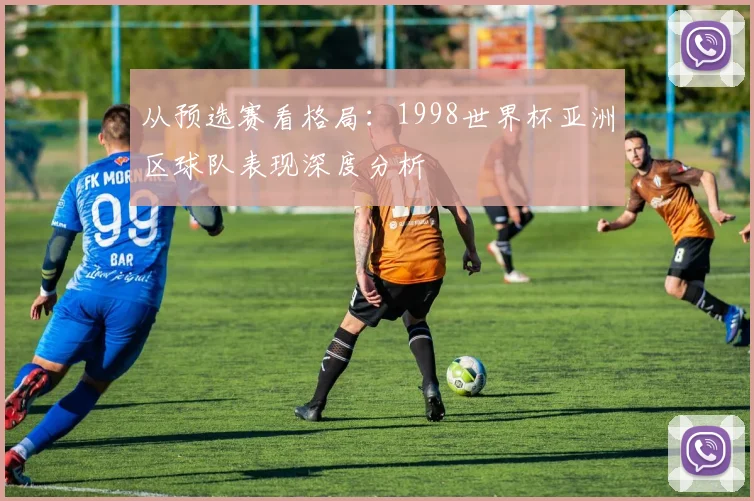 从预选赛看格局：1998世界杯亚洲区球队表现深度分析