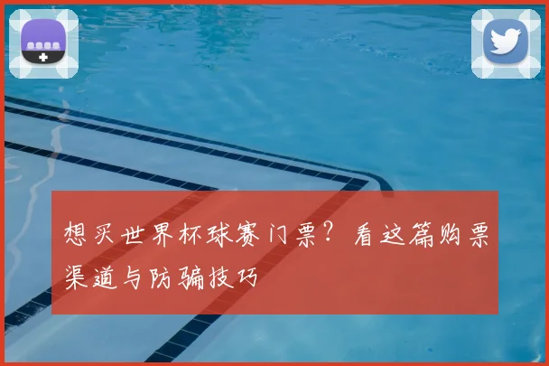 想买世界杯球赛门票？看这篇购票渠道与防骗技巧