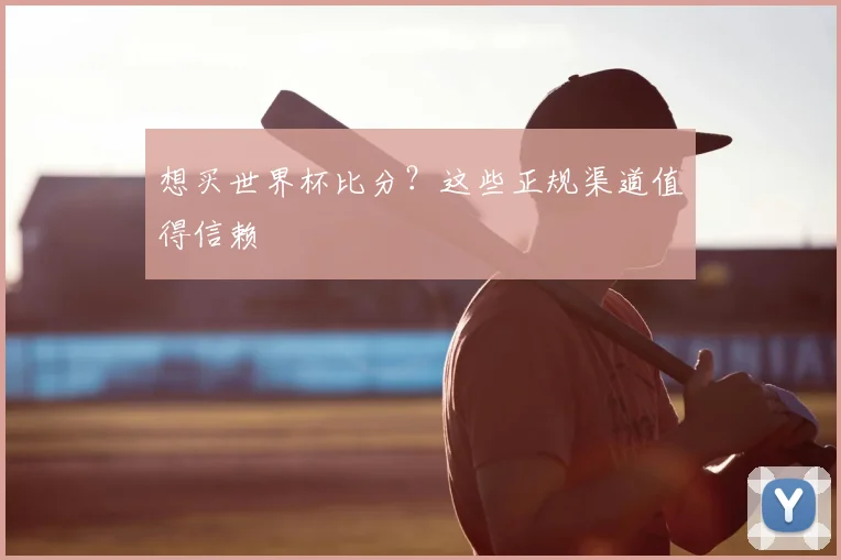 想买世界杯比分？这些正规渠道值得信赖
