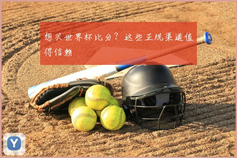 想买世界杯比分？这些正规渠道值得信赖