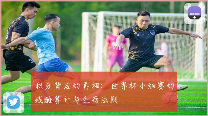 积分背后的真相：世界杯小组赛的残酷算计与生存法则