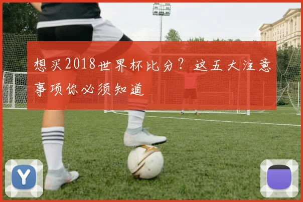 想买2018世界杯比分？这五大注意事项你必须知道