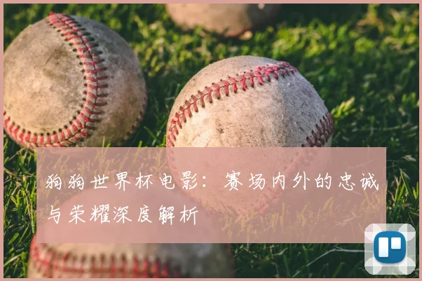 狗狗世界杯电影：赛场内外的忠诚与荣耀深度解析