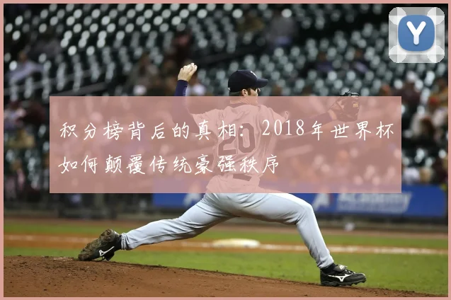 积分榜背后的真相：2018年世界杯如何颠覆传统豪强秩序