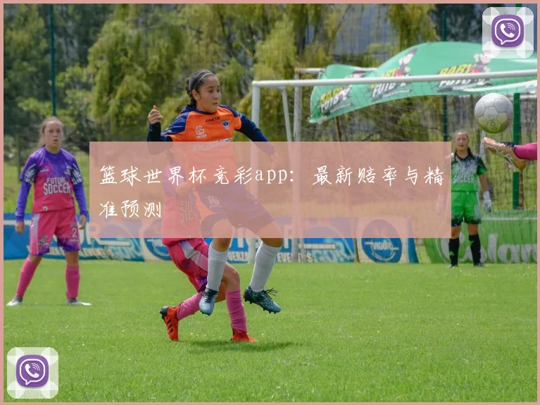 篮球世界杯竞彩app:最新赔率与精准预测