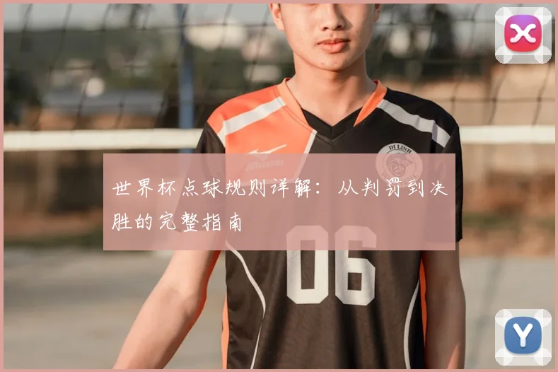 世界杯点球规则详解：从判罚到决胜的完整指南