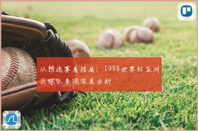 从预选赛看格局：1998世界杯亚洲区球队表现深度分析