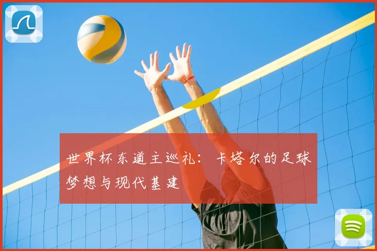 世界杯东道主巡礼：卡塔尔的足球梦想与现代基建