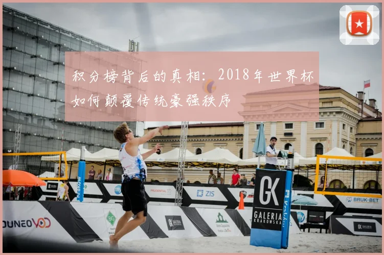积分榜背后的真相：2018年世界杯如何颠覆传统豪强秩序