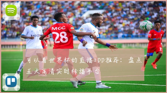 可以看世界杯的直播app推荐：盘点五大高清实时转播平台